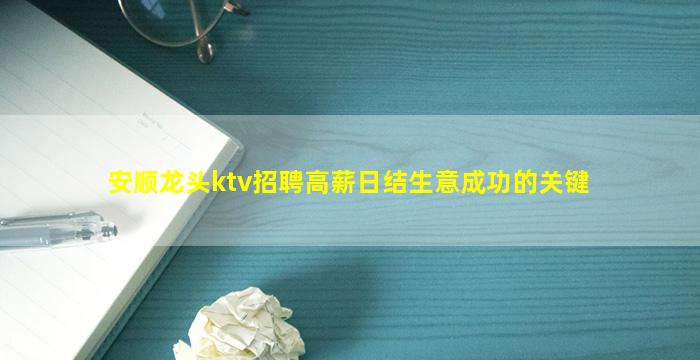 安顺龙头ktv招聘高薪日结生意成功的关键